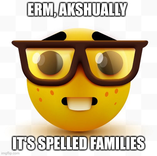 Nerd emoji | ERM, AKSHUALLY IT'S SPELLED FAMILIES | image tagged in nerd emoji | made w/ Imgflip meme maker
