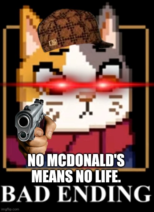 who remembers this meme from me | NO MCDONALD'S MEANS NO LIFE. | image tagged in bad ending | made w/ Imgflip meme maker