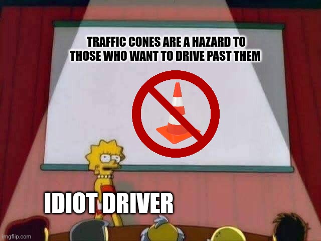 Traffic cones??? | TRAFFIC CONES ARE A HAZARD TO THOSE WHO WANT TO DRIVE PAST THEM; IDIOT DRIVER | image tagged in lisa simpson speech,cars,traffic,jpfan102504 | made w/ Imgflip meme maker
