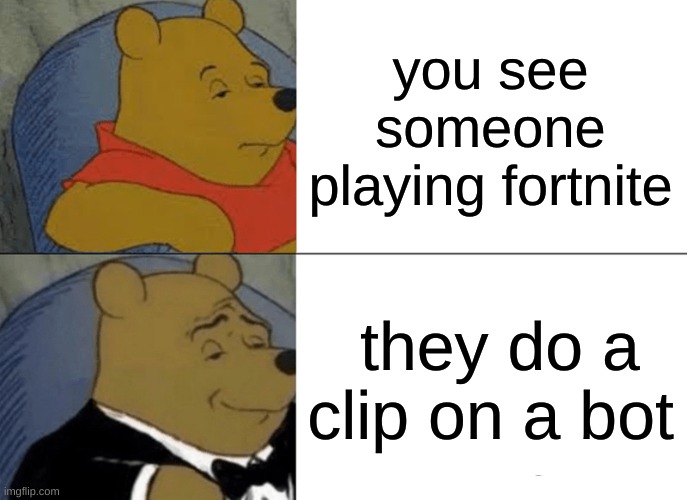 Tuxedo Winnie The Pooh | you see someone playing fortnite; they do a clip on a bot | image tagged in memes,tuxedo winnie the pooh | made w/ Imgflip meme maker