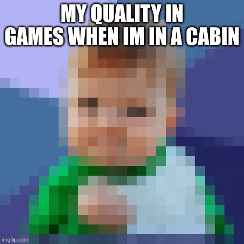 this happens almost with wifi too | MY QUALITY IN GAMES WHEN IM IN A CABIN | image tagged in pixelated_success_baby | made w/ Imgflip meme maker