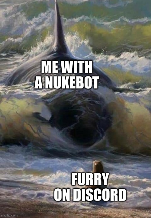 Orca Menacing | ME WITH A NUKEBOT; FURRY ON DISCORD | image tagged in orca menacing | made w/ Imgflip meme maker