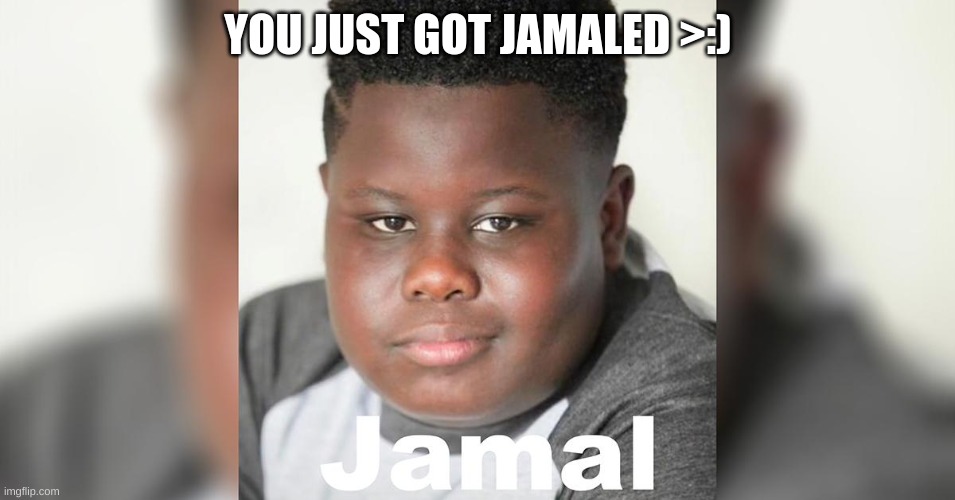 JAMALED | YOU JUST GOT JAMALED >:) | image tagged in jamal blackson | made w/ Imgflip meme maker