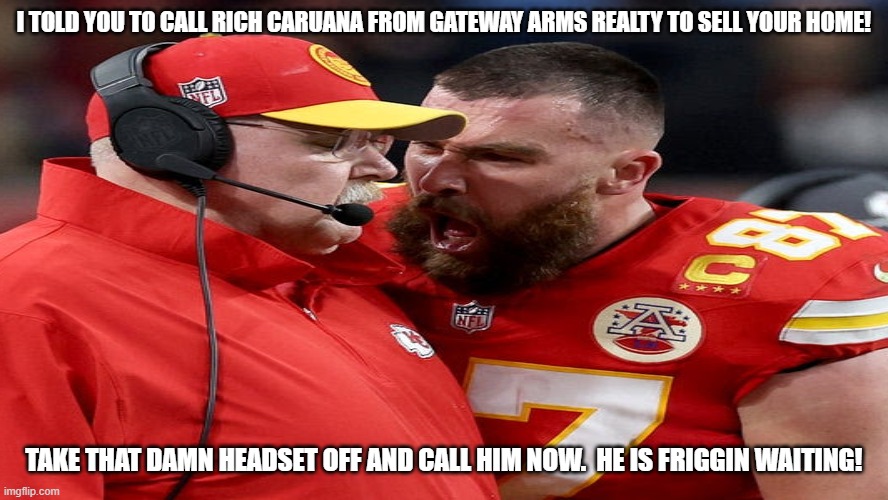 Travis | I TOLD YOU TO CALL RICH CARUANA FROM GATEWAY ARMS REALTY TO SELL YOUR HOME! TAKE THAT DAMN HEADSET OFF AND CALL HIM NOW.  HE IS FRIGGIN WAITING! | image tagged in real estate,nyc,hard work | made w/ Imgflip meme maker