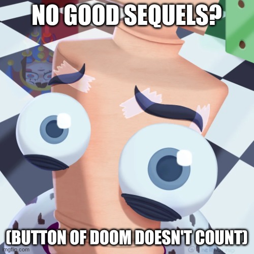 No Kinger? | NO GOOD SEQUELS? (BUTTON OF DOOM DOESN'T COUNT) | image tagged in no kinger | made w/ Imgflip meme maker