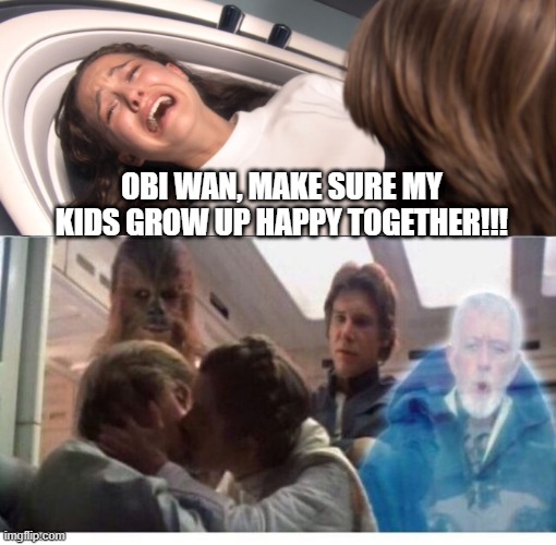 Really Happy Together | OBI WAN, MAKE SURE MY KIDS GROW UP HAPPY TOGETHER!!! | image tagged in star wars padme losing the will to live over tfa | made w/ Imgflip meme maker