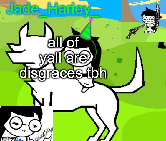 jade harley temp | all of yall are disgraces tbh | image tagged in jade harley temp | made w/ Imgflip meme maker