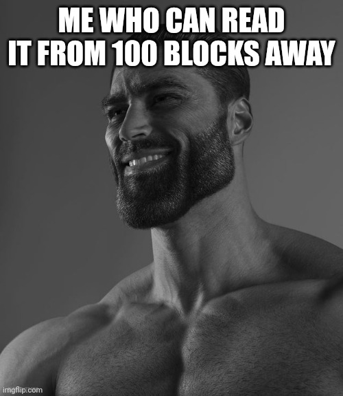 Giga Chad | ME WHO CAN READ IT FROM 100 BLOCKS AWAY | image tagged in giga chad | made w/ Imgflip meme maker