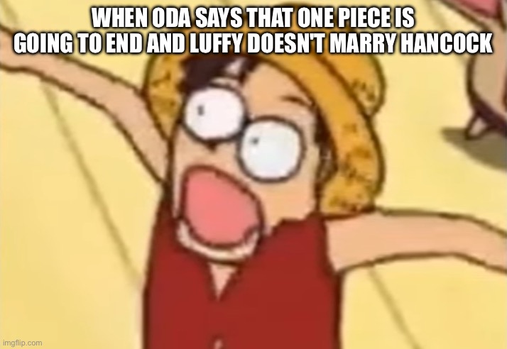 One piece luffy | WHEN ODA SAYS THAT ONE PIECE IS GOING TO END AND LUFFY DOESN'T MARRY HANCOCK | image tagged in one piece luffy | made w/ Imgflip meme maker