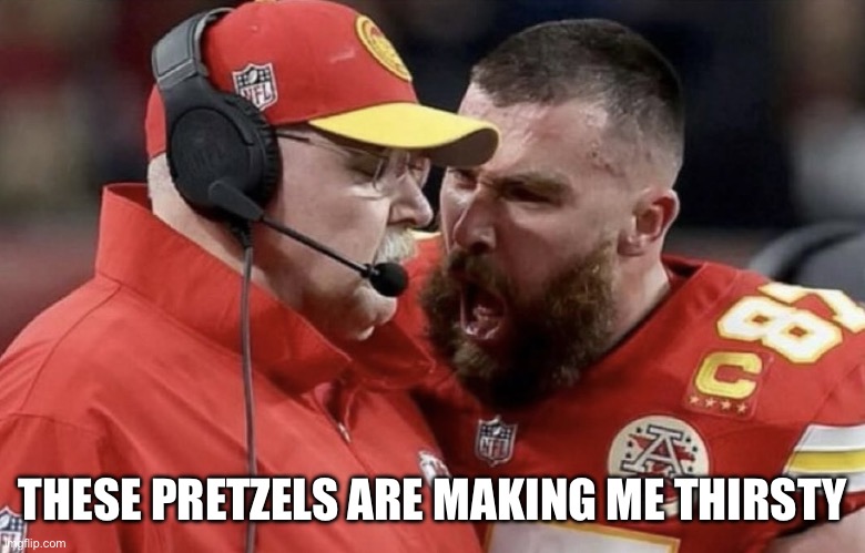 Travis Kelce Yelling | THESE PRETZELS ARE MAKING ME THIRSTY | image tagged in travis kelce yelling | made w/ Imgflip meme maker