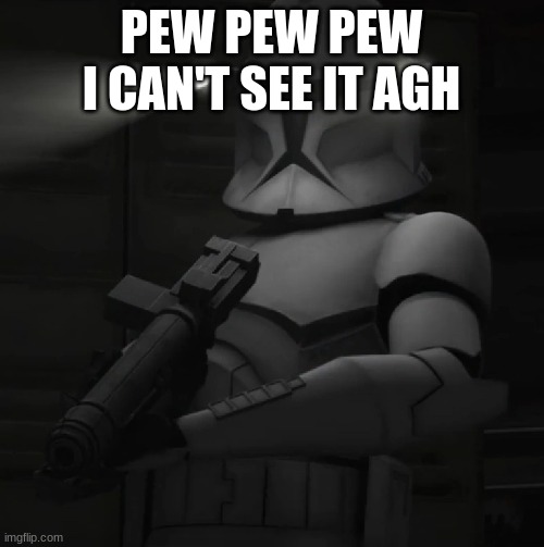 clone trooper | PEW PEW PEW I CAN'T SEE IT AGH | image tagged in clone trooper | made w/ Imgflip meme maker