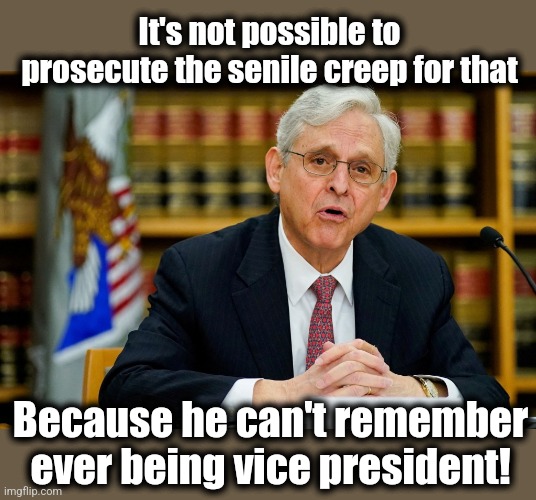 It's not possible to prosecute the senile creep for that Because he can't remember
ever being vice president! | made w/ Imgflip meme maker