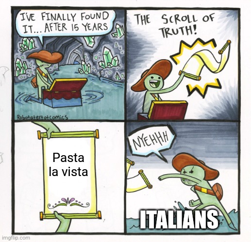 Pasta la vista | Pasta la vista; ITALIANS | image tagged in memes,the scroll of truth,italy,food memes,jpfan102504 | made w/ Imgflip meme maker