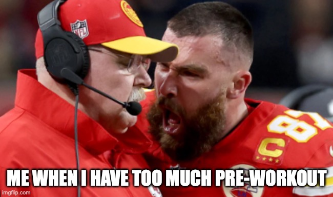 travis kelce Super Bowl 2024 | ME WHEN I HAVE TOO MUCH PRE-WORKOUT | image tagged in super bowl 2024 meme | made w/ Imgflip meme maker