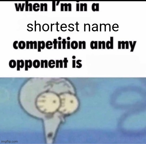 Me when I'm in a .... competition and my opponent is ..... | shortest name | image tagged in me when i'm in a competition and my opponent is | made w/ Imgflip meme maker