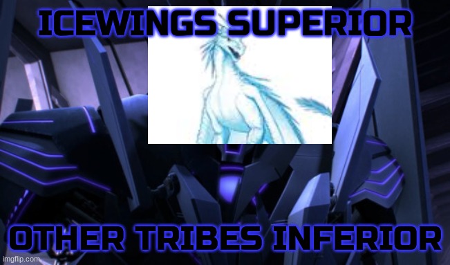 I'm right though? | ICEWINGS SUPERIOR; OTHER TRIBES INFERIOR | image tagged in anti-romance soundwave | made w/ Imgflip meme maker