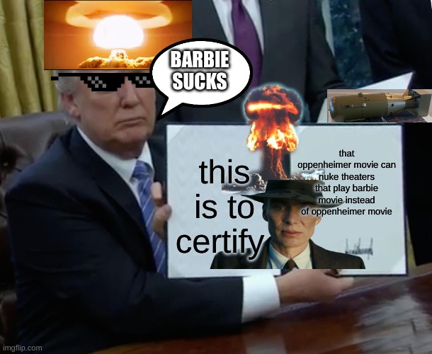 Trump Bill Signing | BARBIE SUCKS; that oppenheimer movie can nuke theaters that play barbie movie instead of oppenheimer movie; this is to certify | image tagged in memes,trump bill signing | made w/ Imgflip meme maker