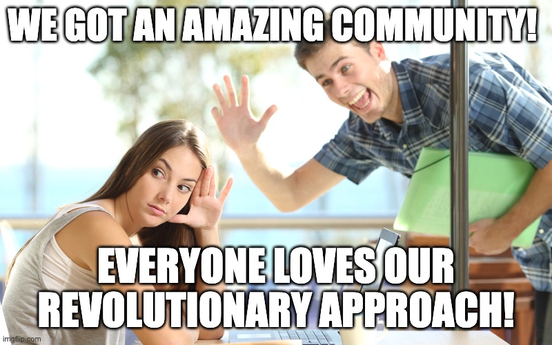 avoiding | WE GOT AN AMAZING COMMUNITY! EVERYONE LOVES OUR REVOLUTIONARY APPROACH! | image tagged in avoiding | made w/ Imgflip meme maker
