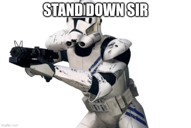 clone trooper | STAND DOWN SIR | image tagged in clone trooper | made w/ Imgflip meme maker