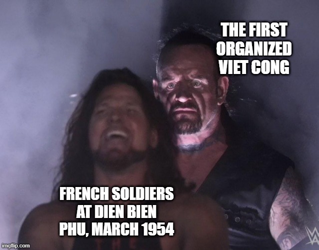 Didn't See It Coming | THE FIRST ORGANIZED VIET CONG; FRENCH SOLDIERS AT DIEN BIEN PHU, MARCH 1954 | image tagged in undertaker | made w/ Imgflip meme maker