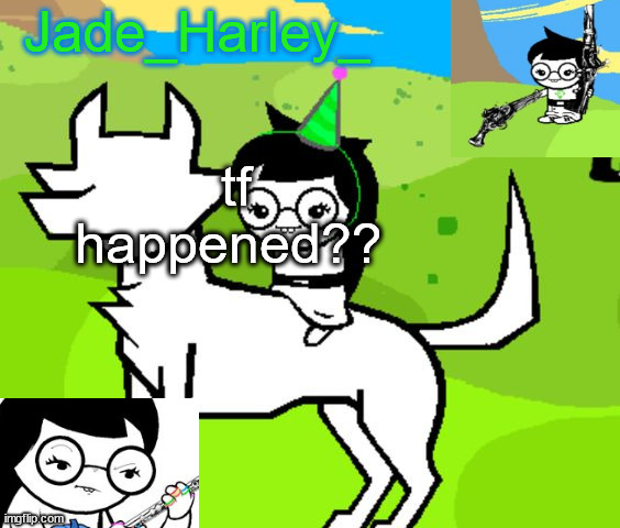 jade harley temp | tf happened?? | image tagged in jade harley temp | made w/ Imgflip meme maker