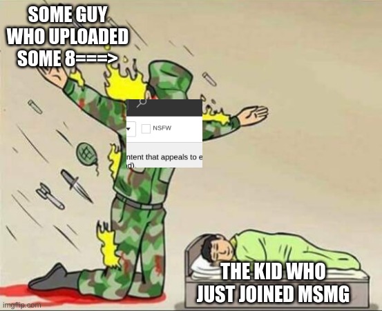 lol | SOME GUY WHO UPLOADED SOME 8===>; THE KID WHO JUST JOINED MSMG | image tagged in soldier protecting sleeping child | made w/ Imgflip meme maker