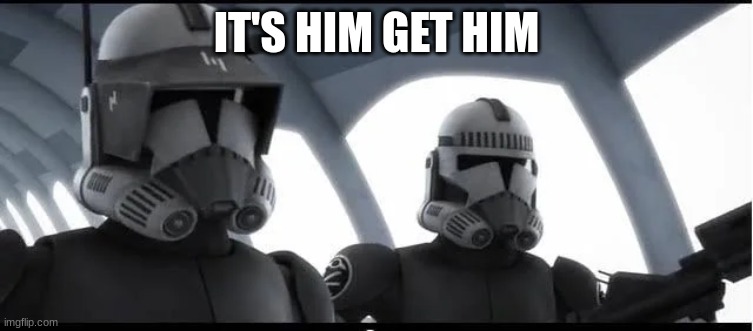 clone troopers | IT'S HIM GET HIM | image tagged in clone troopers | made w/ Imgflip meme maker
