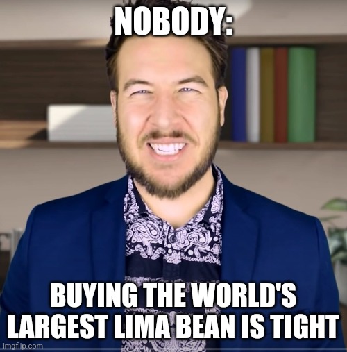 World's largest Lima bean | NOBODY:; BUYING THE WORLD'S LARGEST LIMA BEAN IS TIGHT | image tagged in producer guy,food memes,jpfan102504 | made w/ Imgflip meme maker