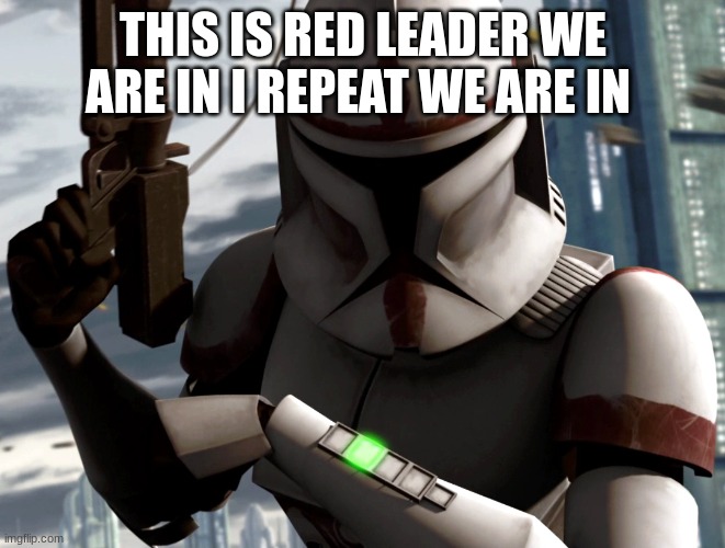 coruscant guard clone trooper | THIS IS RED LEADER WE ARE IN I REPEAT WE ARE IN | image tagged in coruscant guard clone trooper | made w/ Imgflip meme maker