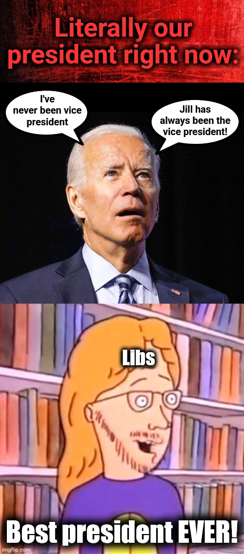 Mr. Potato Head | Literally our
president right now:; I've
never been vice
president; Jill has
always been the
vice president! Libs; Best president EVER! | image tagged in joe biden,democrats,dementia,senile creep,vice president,memes | made w/ Imgflip meme maker