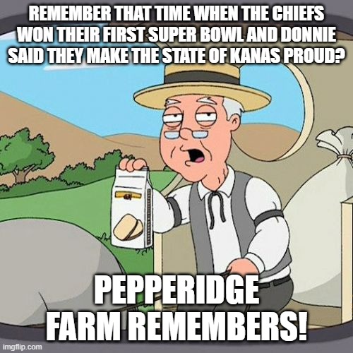 Pepperidge Farm Remembers Meme | REMEMBER THAT TIME WHEN THE CHIEFS WON THEIR FIRST SUPER BOWL AND DONNIE SAID THEY MAKE THE STATE OF KANAS PROUD? PEPPERIDGE FARM REMEMBERS! | image tagged in memes,pepperidge farm remembers | made w/ Imgflip meme maker