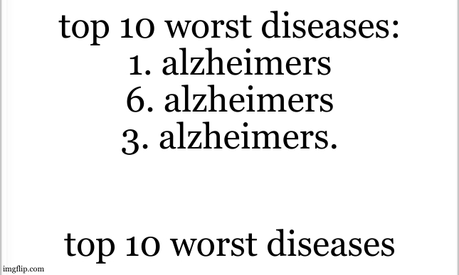69. dementia | top 10 worst diseases:
1. alzheimers
6. alzheimers
3. alzheimers. top 10 worst diseases | image tagged in white background | made w/ Imgflip meme maker