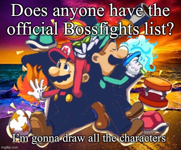 M&L | Does anyone have the official Bossfights list? I’m gonna draw all the characters | image tagged in m l | made w/ Imgflip meme maker