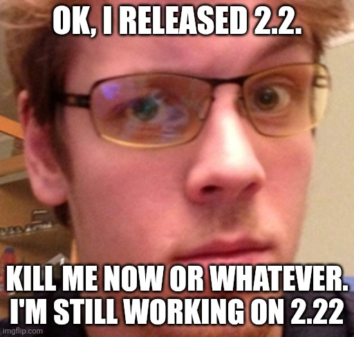 rotbop | OK, I RELEASED 2.2. KILL ME NOW OR WHATEVER. I'M STILL WORKING ON 2.22 | image tagged in rotbop | made w/ Imgflip meme maker