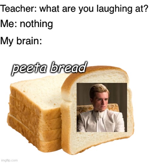 peeta bread | image tagged in teacher what are you laughing at,white bread | made w/ Imgflip meme maker