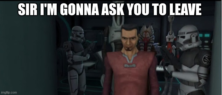 kamino security clone troopers | SIR I'M GONNA ASK YOU TO LEAVE | image tagged in kamino security clone troopers | made w/ Imgflip meme maker