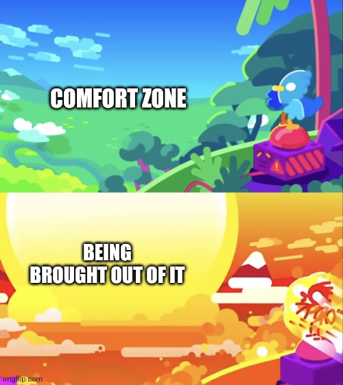 Out of the comfort zone | COMFORT ZONE; BEING BROUGHT OUT OF IT | image tagged in kurzgesagt explosion,jpfan102504 | made w/ Imgflip meme maker