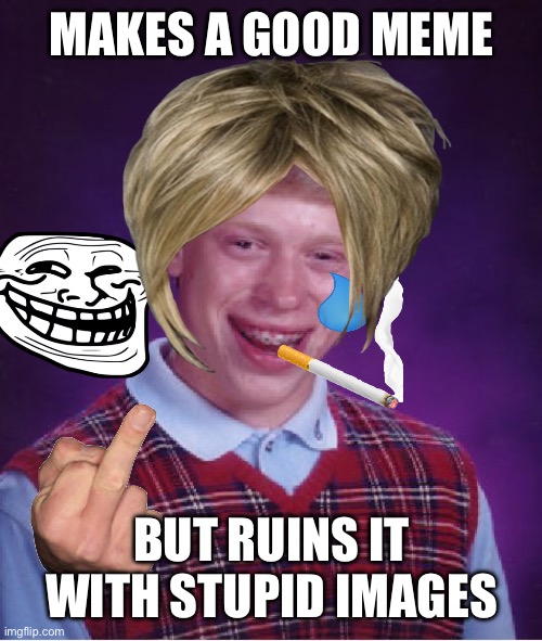 Bad Luck Brian Meme | MAKES A GOOD MEME; BUT RUINS IT WITH STUPID IMAGES | image tagged in memes,bad luck brian | made w/ Imgflip meme maker