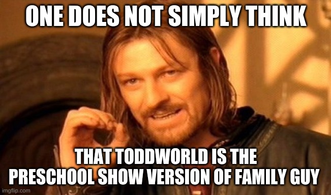 if you remember watching this show, then i thank you. | ONE DOES NOT SIMPLY THINK; THAT TODDWORLD IS THE PRESCHOOL SHOW VERSION OF FAMILY GUY | image tagged in memes,one does not simply,kids shows,family guy,funny memes,funny | made w/ Imgflip meme maker