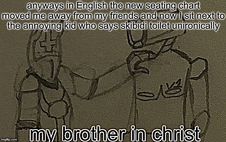 I hate this bullshit | anyways in English the new seating chart moved me away from my friends and now I sit next to the annoying kid who says skibidi toilet unironically | image tagged in my brother in christ ultrakill sharpened | made w/ Imgflip meme maker