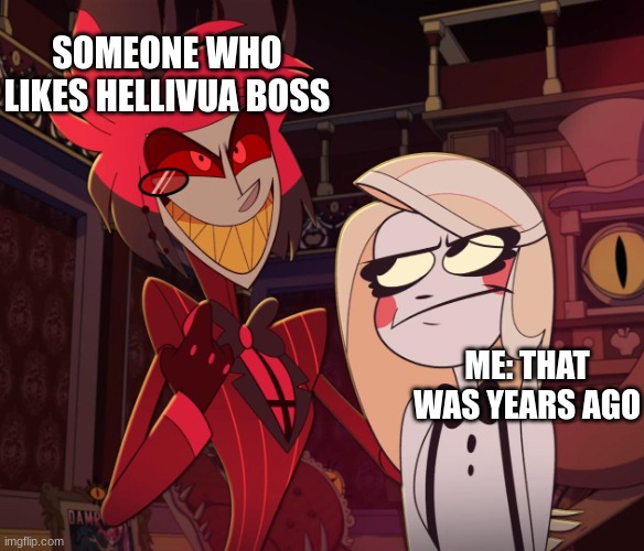 Alastor Having his hand over charlie's Shoulder (Hazbin hotel) | SOMEONE WHO LIKES HELLIVUA BOSS; ME: THAT WAS YEARS AGO | image tagged in alastor having his hand over charlie's shoulder hazbin hotel | made w/ Imgflip meme maker