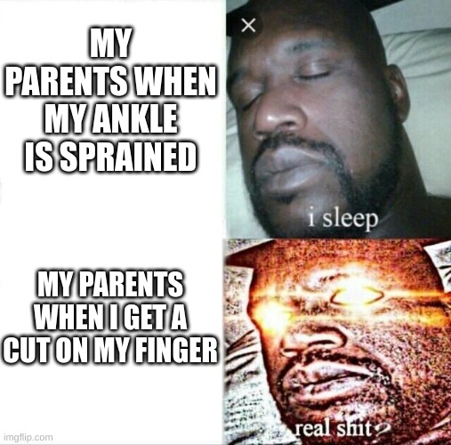 they still care when I sprain my ankle, but they be like "be careful next time" | MY PARENTS WHEN MY ANKLE IS SPRAINED; MY PARENTS WHEN I GET A CUT ON MY FINGER | image tagged in memes,sleeping shaq,ankle,cut | made w/ Imgflip meme maker
