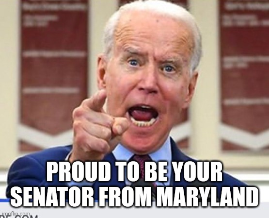 Joe Biden no malarkey | PROUD TO BE YOUR SENATOR FROM MARYLAND | image tagged in joe biden no malarkey | made w/ Imgflip meme maker