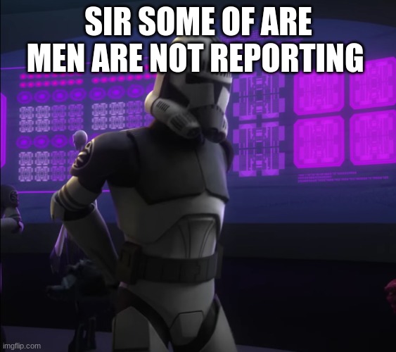 clone trooper | SIR SOME OF ARE MEN ARE NOT REPORTING | image tagged in clone trooper | made w/ Imgflip meme maker