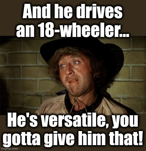 Gene Wilder | And he drives
an 18-wheeler... He's versatile, you
gotta give him that! | image tagged in gene wilder | made w/ Imgflip meme maker