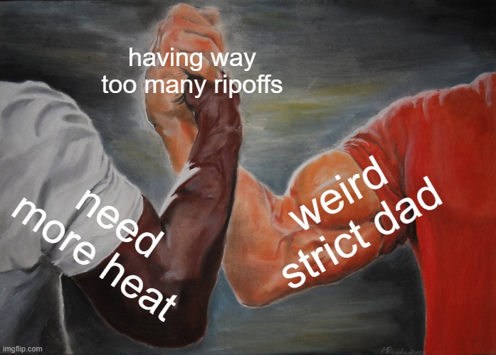 Epic Handshake | having way too many ripoffs; weird strict dad; need more heat | image tagged in memes,epic handshake | made w/ Imgflip meme maker