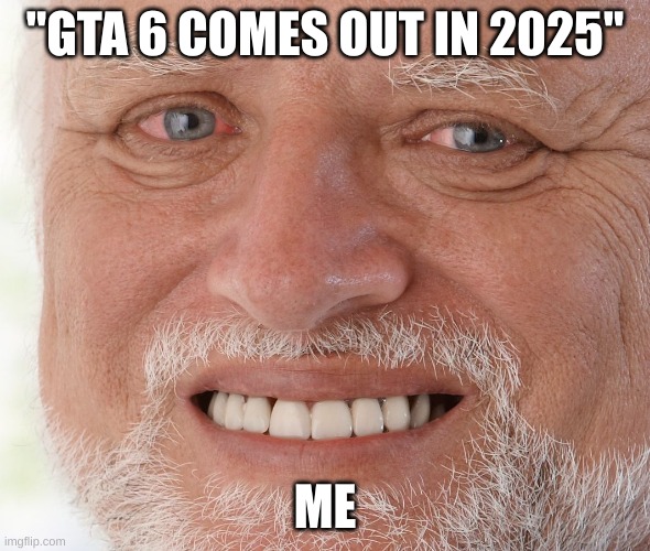 2025... | "GTA 6 COMES OUT IN 2025"; ME | image tagged in hide the pain harold | made w/ Imgflip meme maker