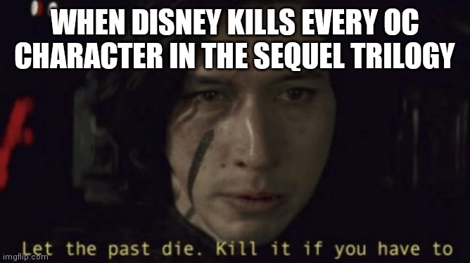 When Disney kills every character OC character in the sequel trilogy | WHEN DISNEY KILLS EVERY OC CHARACTER IN THE SEQUEL TRILOGY | image tagged in let the past die kill it if you have to | made w/ Imgflip meme maker