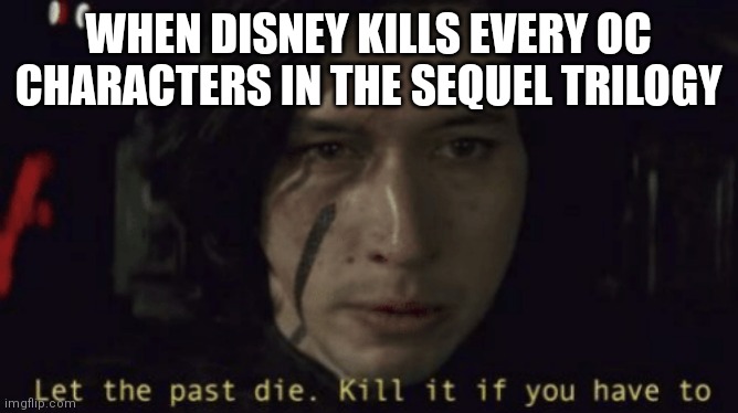 Let the past die, kill it if you have to | WHEN DISNEY KILLS EVERY OC CHARACTERS IN THE SEQUEL TRILOGY | image tagged in let the past die kill it if you have to | made w/ Imgflip meme maker