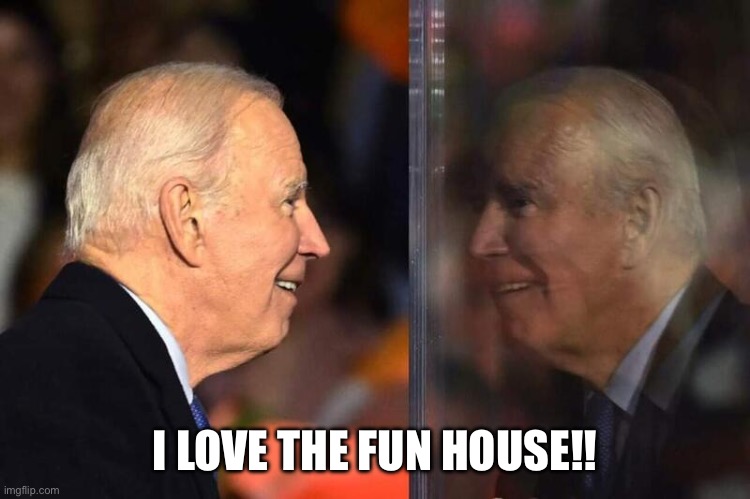 Joe Biden Mirror | I LOVE THE FUN HOUSE!! | image tagged in joe biden mirror | made w/ Imgflip meme maker